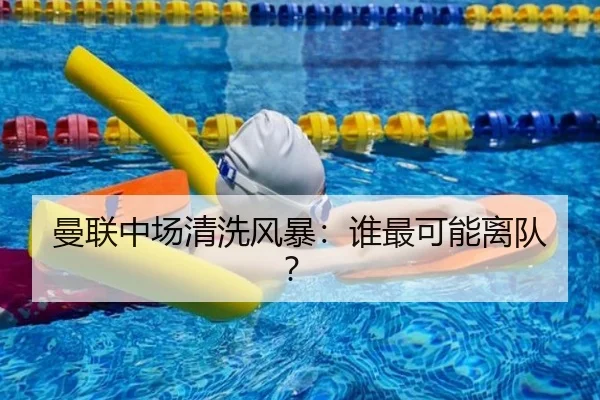 曼联中场清洗风暴：谁最可能离队？