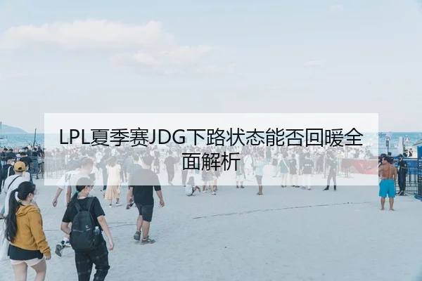 LPL夏季赛JDG下路状态能否回暖全面解析