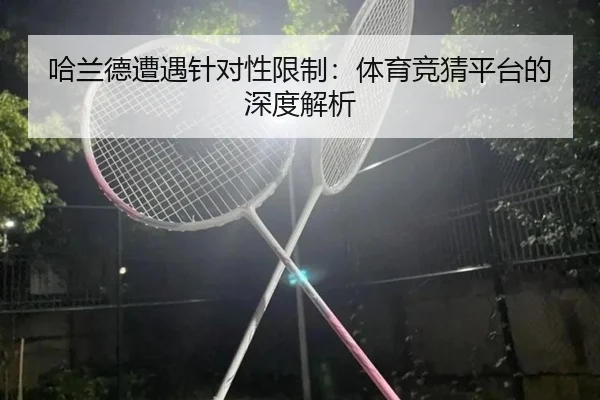 哈兰德遭遇针对性限制：体育竞猜平台的深度解析